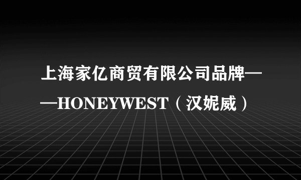 上海家亿商贸有限公司品牌——HONEYWEST（汉妮威）