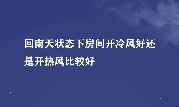 回南天状态下房间开冷风好还是开热风比较好