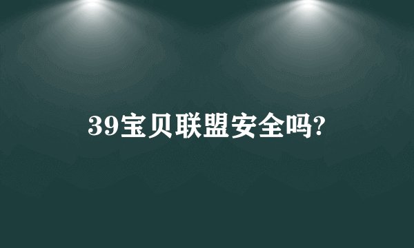 39宝贝联盟安全吗?