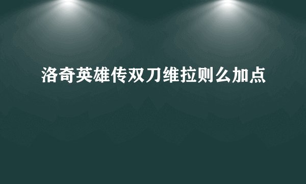 洛奇英雄传双刀维拉则么加点