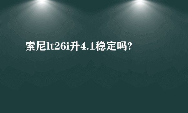 索尼lt26i升4.1稳定吗?