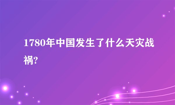 1780年中国发生了什么天灾战祸?