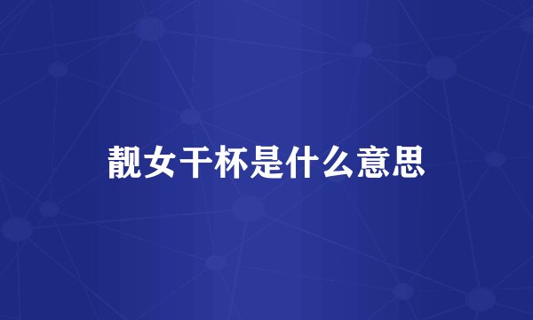 靓女干杯是什么意思