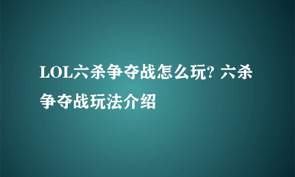 LOL六杀争夺战怎么玩? 六杀争夺战玩法介绍