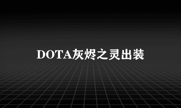 DOTA灰烬之灵出装