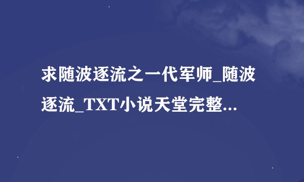 求随波逐流之一代军师_随波逐流_TXT小说天堂完整网盘链接下载