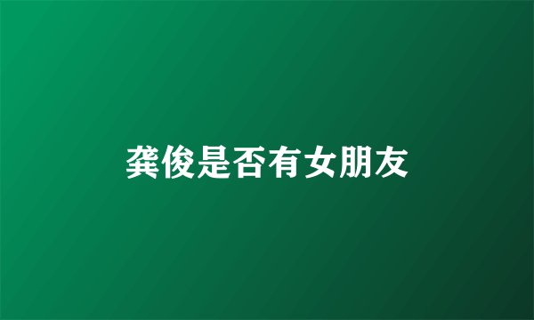 龚俊是否有女朋友