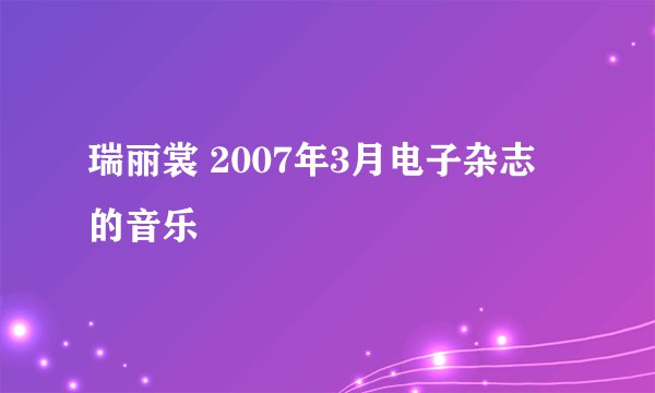 瑞丽裳 2007年3月电子杂志 的音乐