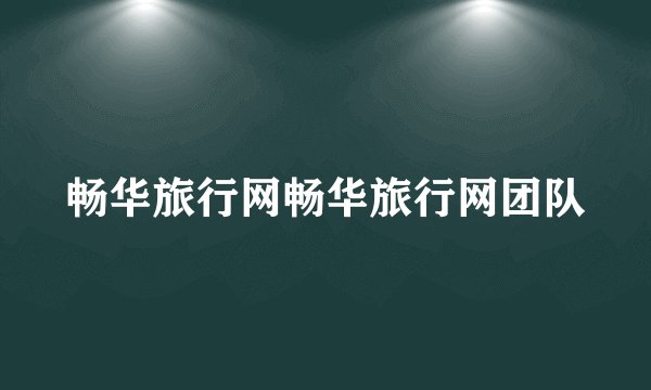 畅华旅行网畅华旅行网团队