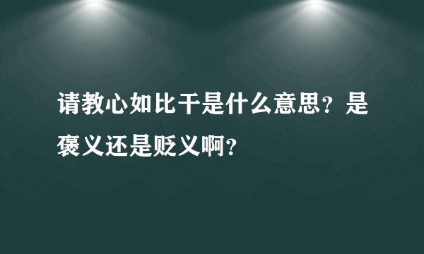 请教心如比干是什么意思？是褒义还是贬义啊？
