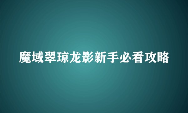 魔域翠琼龙影新手必看攻略