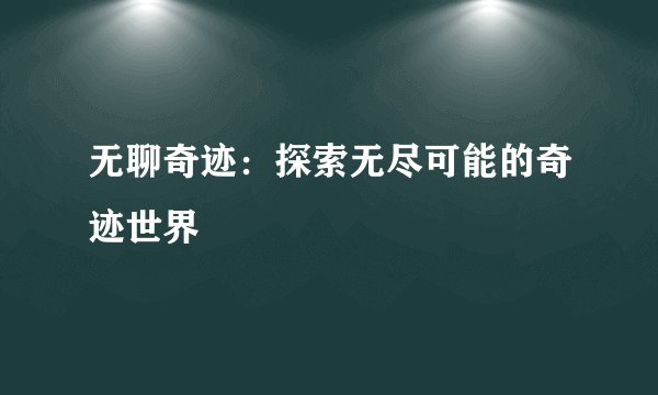 无聊奇迹：探索无尽可能的奇迹世界