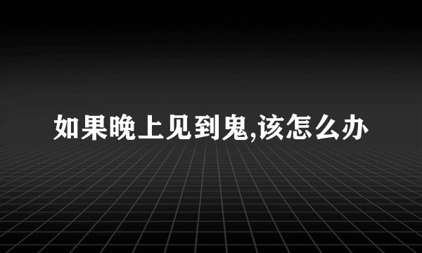 如果晚上见到鬼,该怎么办