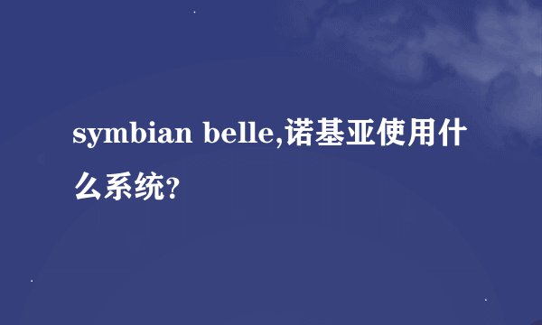 symbian belle,诺基亚使用什么系统？