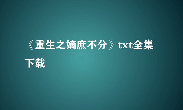 《重生之嫡庶不分》txt全集下载