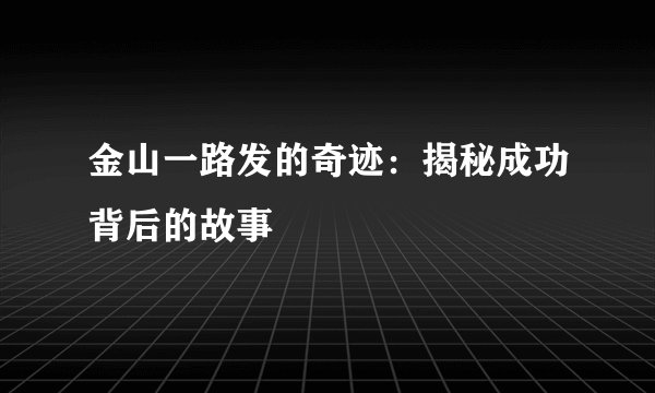 金山一路发的奇迹：揭秘成功背后的故事