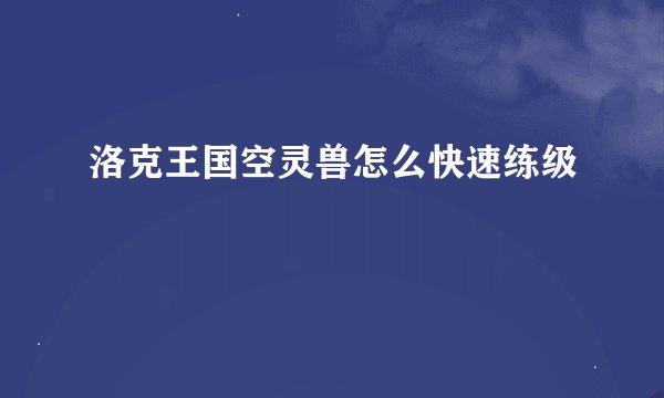 洛克王国空灵兽怎么快速练级
