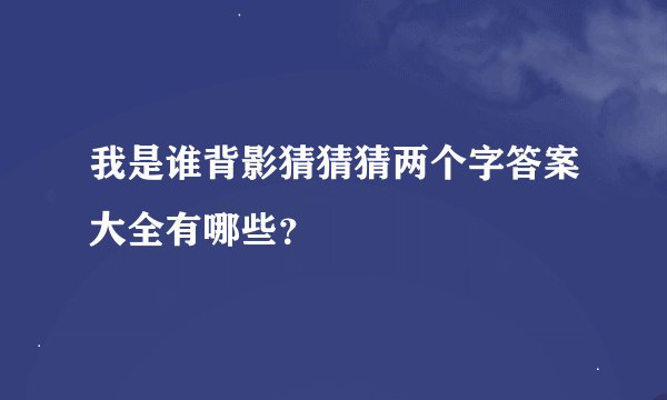 我是谁背影猜猜猜两个字答案大全有哪些？