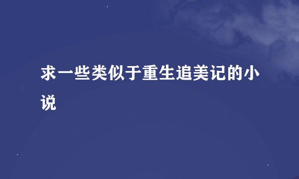 求一些类似于重生追美记的小说