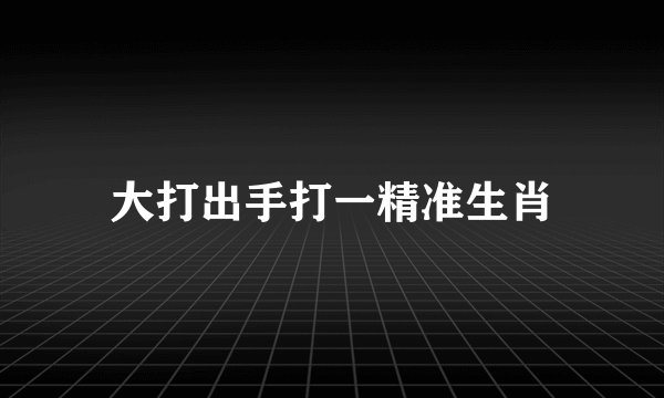 大打出手打一精准生肖