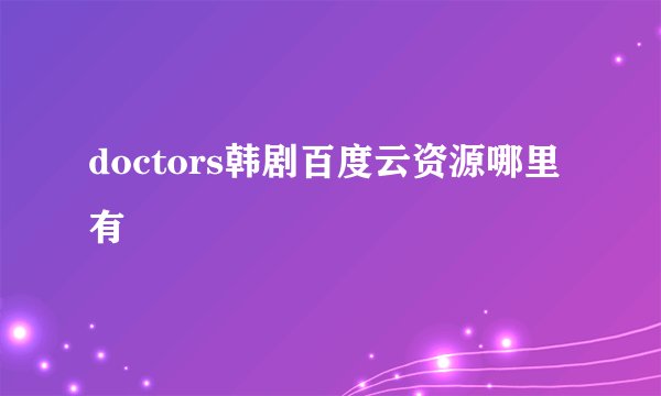 doctors韩剧百度云资源哪里有