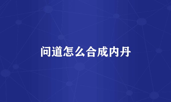 问道怎么合成内丹