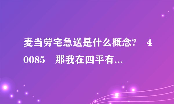 麦当劳宅急送是什么概念? 40085 那我在四平有没有???