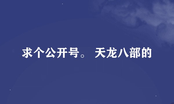 求个公开号。 天龙八部的