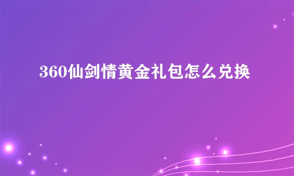 360仙剑情黄金礼包怎么兑换
