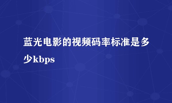 蓝光电影的视频码率标准是多少kbps