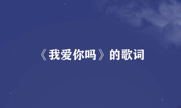 《我爱你吗》的歌词