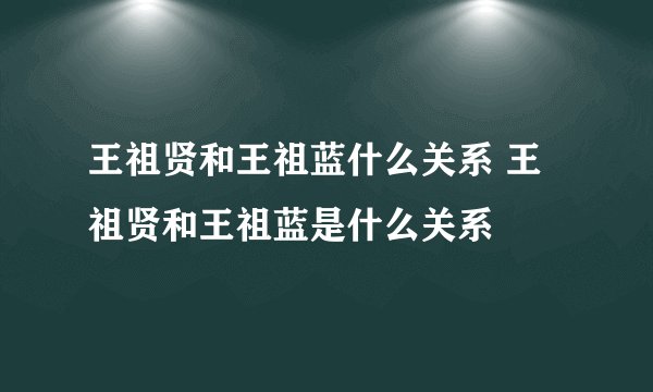 王祖贤和王祖蓝什么关系 王祖贤和王祖蓝是什么关系