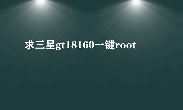 求三星gt18160一键root