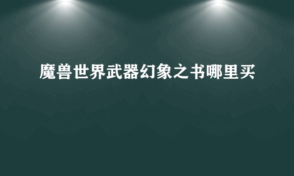 魔兽世界武器幻象之书哪里买