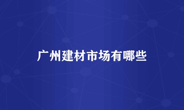 广州建材市场有哪些
