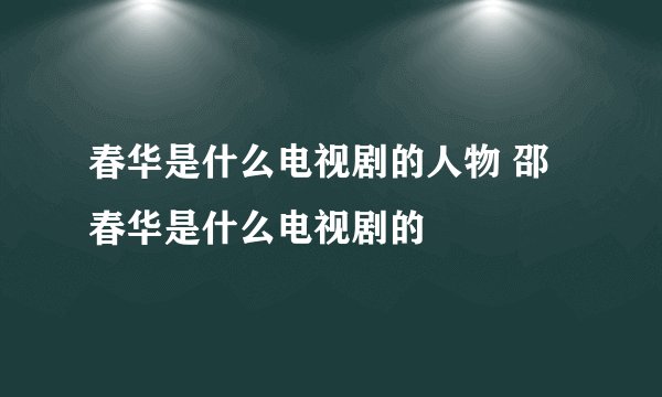 春华是什么电视剧的人物 邵春华是什么电视剧的
