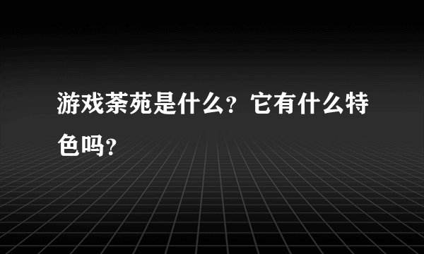 游戏荼苑是什么？它有什么特色吗？