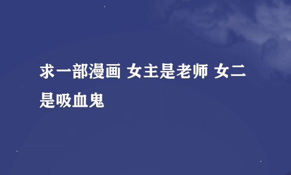 求一部漫画 女主是老师 女二是吸血鬼