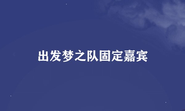 出发梦之队固定嘉宾