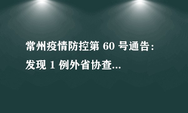 常州疫情防控第 60 号通告：发现 1 例外省协查密接阳性
