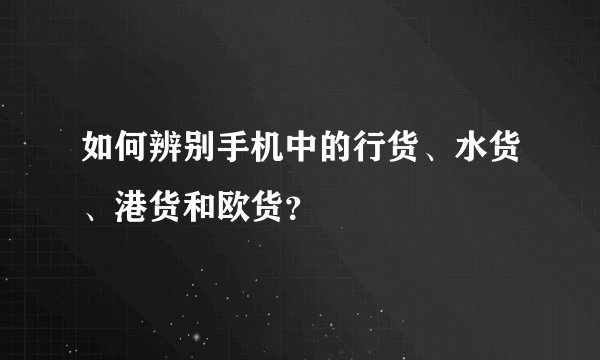 如何辨别手机中的行货、水货、港货和欧货？