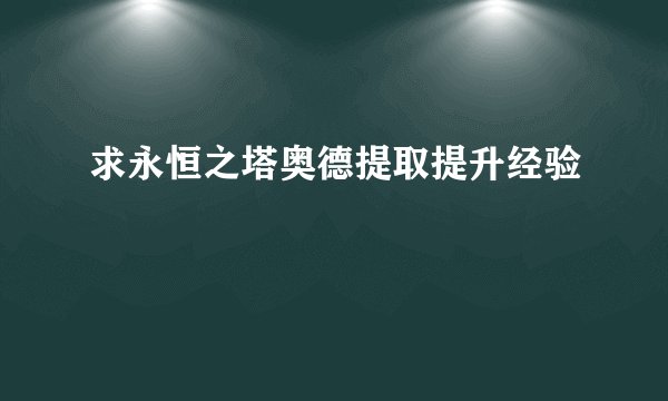 求永恒之塔奥德提取提升经验