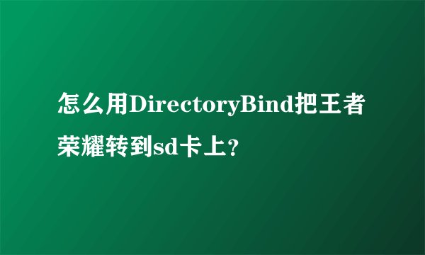 怎么用DirectoryBind把王者荣耀转到sd卡上？