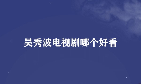 吴秀波电视剧哪个好看