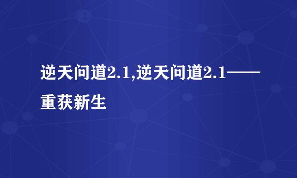 逆天问道2.1,逆天问道2.1——重获新生