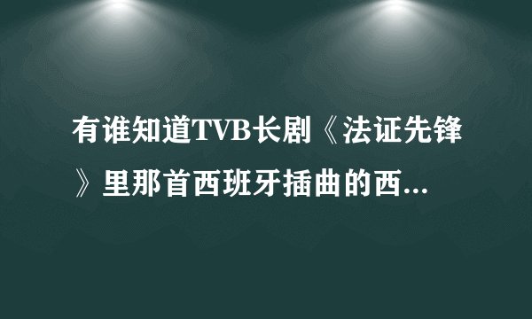 有谁知道TVB长剧《法证先锋》里那首西班牙插曲的西班牙文歌词和中文翻译?