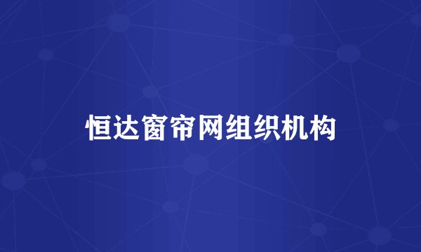 恒达窗帘网组织机构