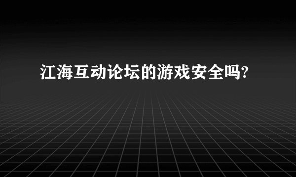 江海互动论坛的游戏安全吗?
