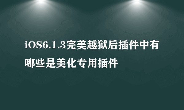 iOS6.1.3完美越狱后插件中有哪些是美化专用插件
