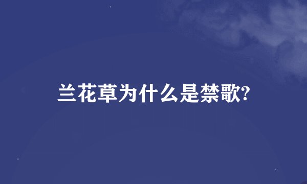 兰花草为什么是禁歌?